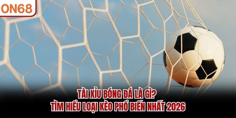 Tài xỉu bóng đá là gì và cách hiểu kèo cơ bản hiện nay Tài Xỉu Bóng Đá Là Gì